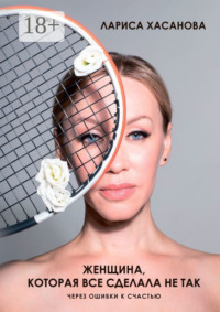 Женщина, которая все сделала не так. Через ошибки к счастью