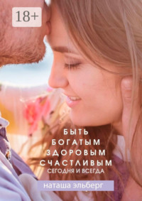 Быть богатым, здоровым, счастливым. Сегодня и всегда