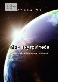Мир внутри тебя. Помощь себе в стрессовом состоянии