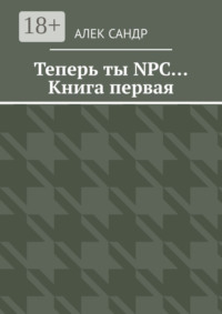 Теперь ты NPC… Книга первая