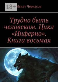 Трудно быть человеком. Цикл «Инферно». Книга восьмая