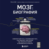 Мозг: биография. Извилистый путь к пониманию того, как работает наш разум, где хранится память и формируются мысли