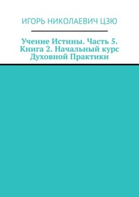 Учение Истины. Часть 5. Книга 2. Начальный курс Духовной Практики