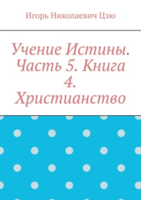 Учение Истины. Часть 5. Книга 4. Христианство