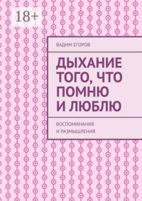 Дыхание того, что помню и люблю. Воспоминания и размышления