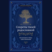 Секреты твоей родословной. Как раскрыть тайны семи поколений