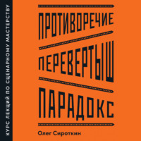 Противоречие. Перевертыш. Парадокс. Курс лекций по сценарному мастерству