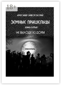 Земные пришельцы. Книга первая «Не выходя из дома»