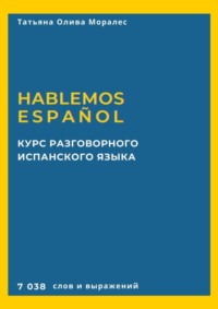 Курс разговорного испанского языка. Hablemos español. 7 038 слов и выражений