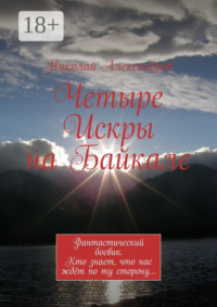 Четыре Искры на Байкале. Фантастический боевик. Кто знает, что нас ждёт по ту сторону…