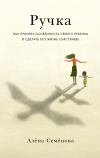 Ручка. Как принять особенность своего ребенка и сделать его жизнь счастливее