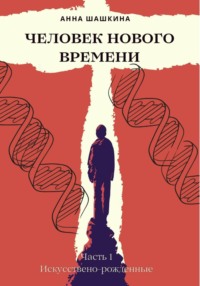 Человек нового времени. Часть первая. Искусственно-рожденные