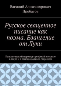 Русское священное писание как поэма. Евангелие от Луки. Канонический перевод с рифмой впервые в мире и в геноцид одним стариком