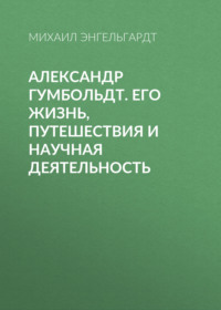 Александр Гумбольдт. Его жизнь, путешествия и научная деятельность