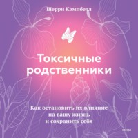 Токсичные родственники. Как остановить их влияние на вашу жизнь и сохранить себя