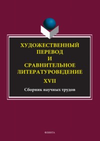 Художественный перевод и сравнительное литературоведение. XVII. Сборник научных трудов