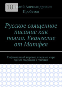 Русское священное писание как поэма. Евангелие от Матфея. Рифмованный перевод впервые мире одним стариком в геноцид