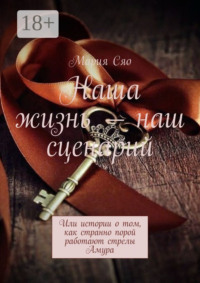 Наша жизнь – наш сценарий. Или истории о том, как странно порой работают стрелы Амура