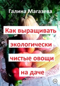 Как выращивать экологически чистые овощи на даче