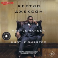 50 Cent: Hustle Harder, Hustle Smarter. Уроки жизни от одного из самых успешных рэперов XXI века