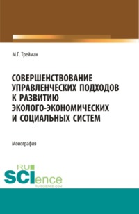 Совершенствование управленческих подходов к развитию эколого-экономических систем. (Аспирантура, Бакалавриат, Магистратура). Монография.