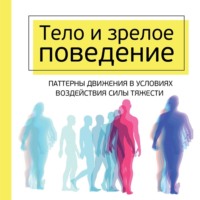 Тело и зрелое поведение. Фундаментальные основы тревожности, сексуальности и способности к обучению. Паттерны движения в условиях воздействия силы тяжести