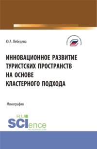 Инновационное развитие туристских пространств на основе кластерного подхода. (Аспирантура, Бакалавриат, Магистратура). Монография.