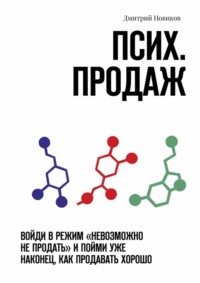 Псих. продаж. Войди в режим «невозможно не продать» и пойми уже наконец, как продавать хорошо