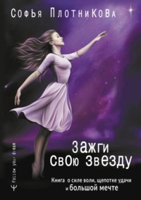 Зажги свою звезду. Книга о силе воли, щепотке удачи и большой мечте