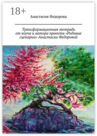 Трансформационная тетрадь от коуча и автора проекта «Родовые сценарии» Анастасии Федоровой. Практическое пособие
