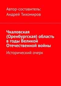 Чкаловская (Оренбургская) область в годы Великой Отечественной войны. Исторический очерк