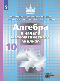 Математика: алгебра и начала математического анализа, геометрия. Алгебра и начала математического анализа. 10 класс. Базовый и углублённый уровни