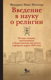 Введение в науку о религии. Четыре лекции, прочитанные в Королевском институте в феврале-марте 1870 года