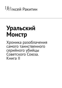 Уральский Монстр. Хроника разоблачения самого таинственного серийного убийцы Советского Союза. Книга II