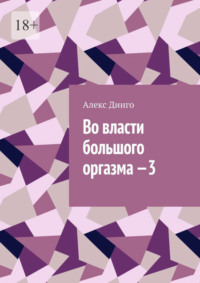 Во власти большого оргазма – 3