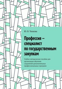 Профессия – специалист по государственным закупкам. Учебно-методическое пособие для организации обучения слушателей дополнительных профессиональных программ