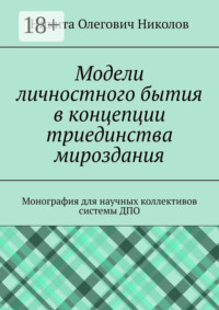 Модели личностного бытия в концепции триединства мироздания. Монография для научных коллективов системы ДПО