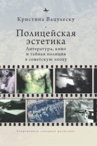 Полицейская эстетика. Литература, кино и тайная полиция в советскую эпоху