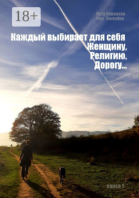«Каждый выбирает для себя. Женщину, религию, дорогу…». Книга 1