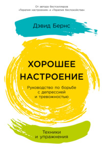 Хорошее настроение: Руководство по борьбе с депрессией и тревожностью. Техники и упражнения