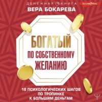 Богатый по собственному желанию. 18 психологических шагов по тропинке к большим деньгам