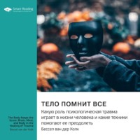 Ключевые идеи книги: Тело помнит все. Какую роль психологическая травма играет в жизни человека и какие техники помогают ее преодолеть. Бессел ван дер Колк