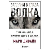 Загляни в глаза волка. 7 принципов настоящего вожака