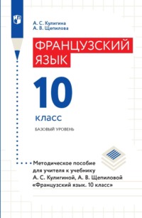 Французский язык. 10 класс. Базовый уровень. Методическое пособие для учителя к учебнику А. С. Кулигиной, А. В. Щепиловой «Французский язык. 10 класс»