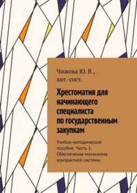 Хрестоматия для начинающего специалиста по государственным закупкам. Учебно-методическое пособие. Часть 1. Обеспечение механизма контрактной системы