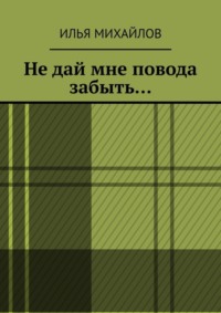 Не дай мне повода забыть…
