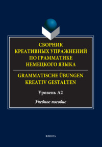 Сборник креативных упражнений по грамматике немецкого языка / Grammatische übungen kreativ gestalten. Уровень А2