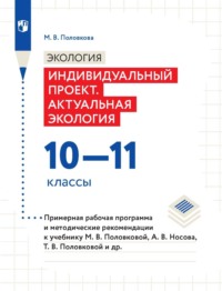 Экология. Индивидуальный проект. Актуальная экология. 10-11 классы. Примерная рабочая программа и методические рекомендации к учебнику М. В. Половковой, А. В. Носова, Т. В. Половковой и др.