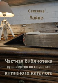 Частная библиотека. Руководство по созданию книжного каталога