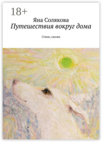 Путешествия вокруг дома. Стихи, сказки
